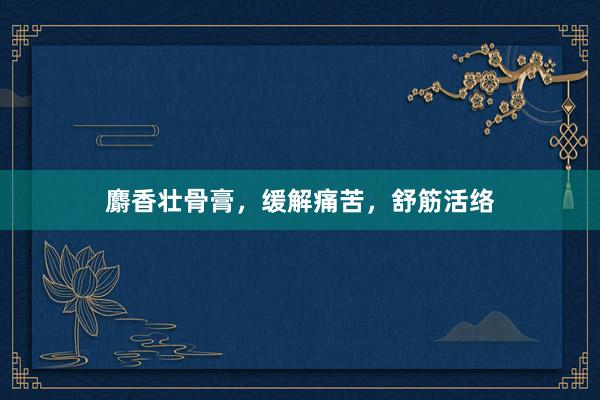 麝香壮骨膏，缓解痛苦，舒筋活络