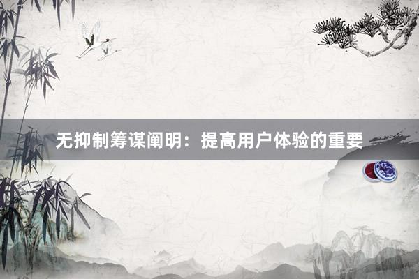 无抑制筹谋阐明：提高用户体验的重要