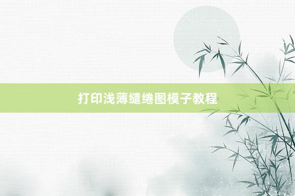 打印浅薄缱绻图模子教程