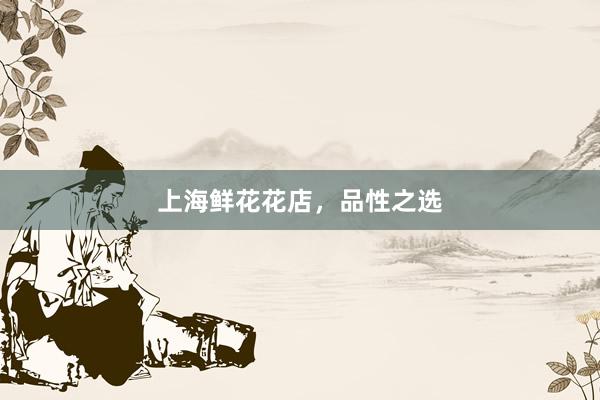 上海鲜花花店，品性之选