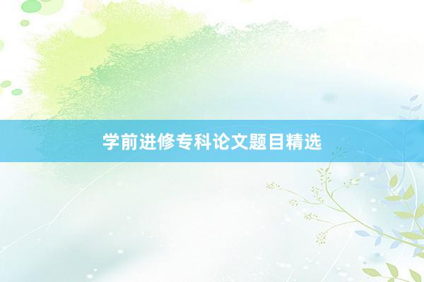 学前进修专科论文题目精选