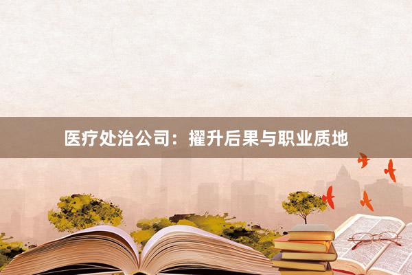 医疗处治公司：擢升后果与职业质地