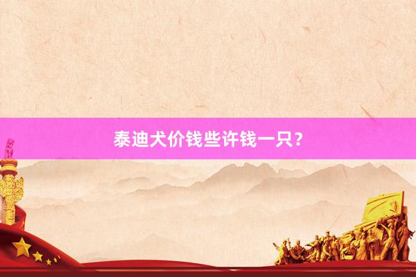 泰迪犬价钱些许钱一只？