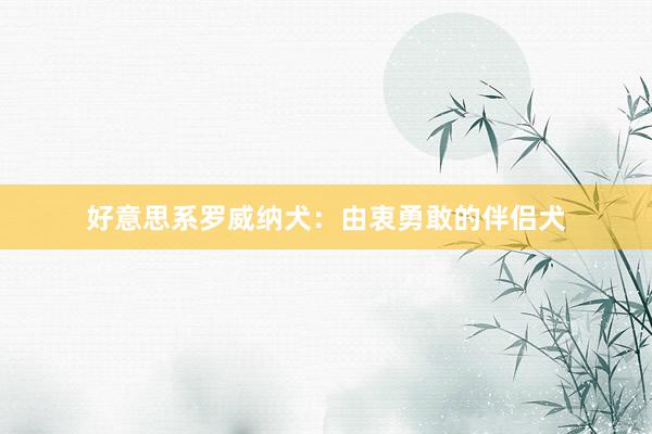 好意思系罗威纳犬:由衷勇敢的伴侣犬